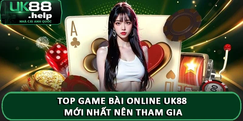 Top game bài online UK88 mới nhất nên tham gia